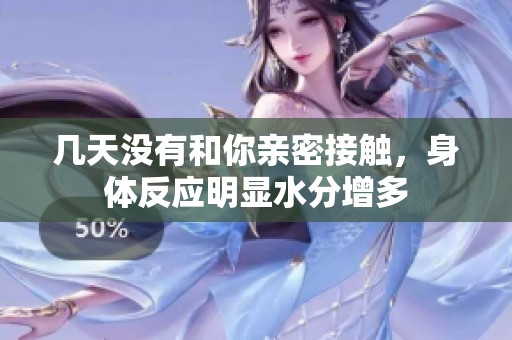 几天没有和你亲密接触，身体反应明显水分增多