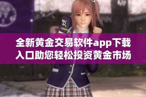 全新黄金交易软件app下载入口助您轻松投资黄金市场