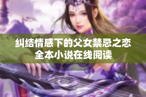 纠结情感下的父女禁忌之恋全本小说在线阅读