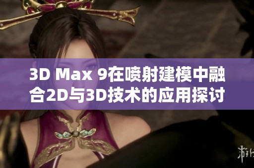3D Max 9在喷射建模中融合2D与3D技术的应用探讨