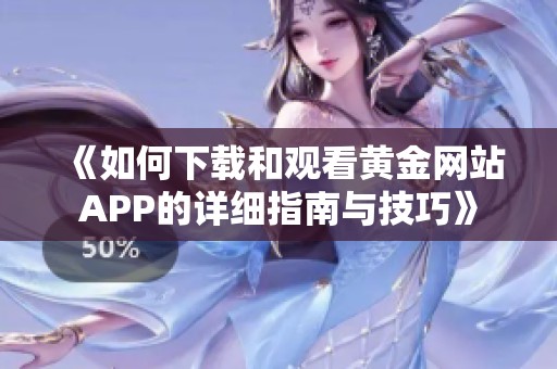 《如何下载和观看黄金网站APP的详细指南与技巧》