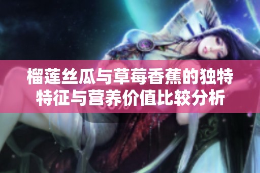 榴莲丝瓜与草莓香蕉的独特特征与营养价值比较分析