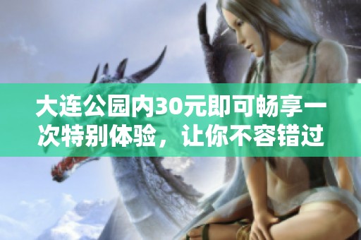 大连公园内30元即可畅享一次特别体验，让你不容错过
