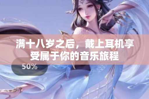 满十八岁之后，戴上耳机享受属于你的音乐旅程