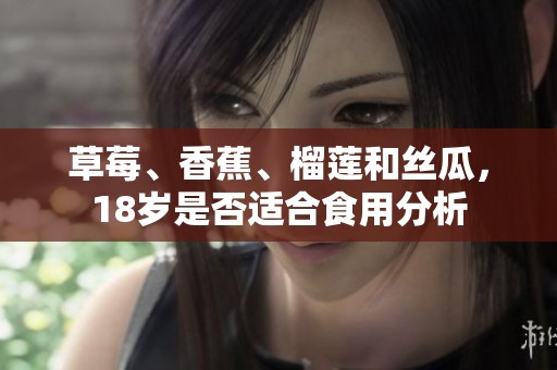 草莓、香蕉、榴莲和丝瓜，18岁是否适合食用分析