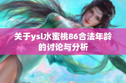 关于ysl水蜜桃86合法年龄的讨论与分析