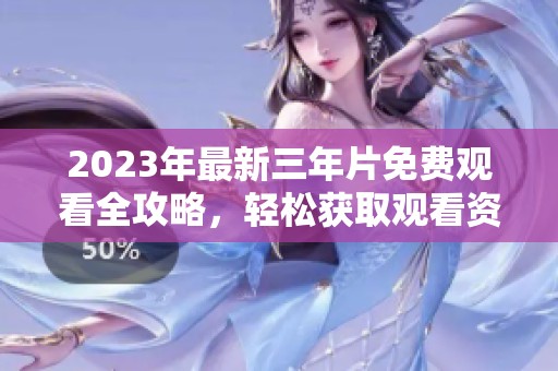 2023年最新三年片免费观看全攻略，轻松获取观看资源