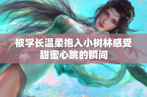 被学长温柔抱入小树林感受甜蜜心跳的瞬间