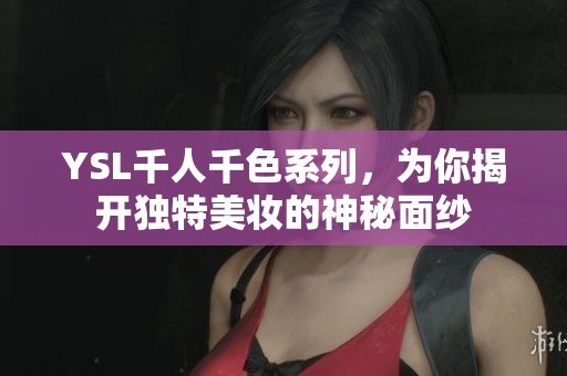 YSL千人千色系列，为你揭开独特美妆的神秘面纱