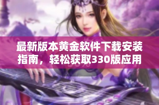 最新版本黄金软件下载安装指南，轻松获取330版应用技巧