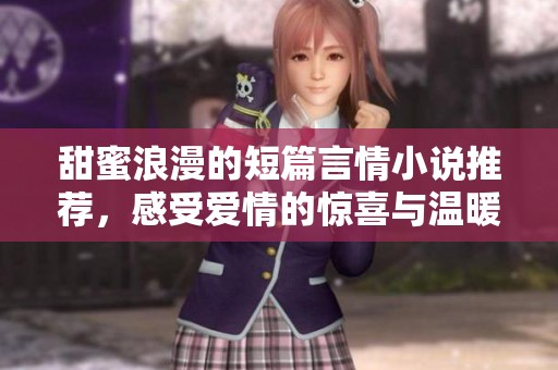 甜蜜浪漫的短篇言情小说推荐，感受爱情的惊喜与温暖