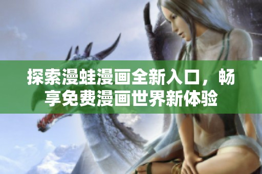 探索漫蛙漫画全新入口，畅享免费漫画世界新体验