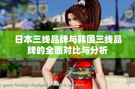 日本三线品牌与韩国三线品牌的全面对比与分析