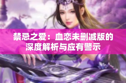 禁忌之爱：血恋未删减版的深度解析与应有警示
