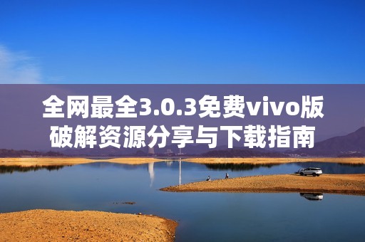 全网最全3.0.3免费vivo版破解资源分享与下载指南
