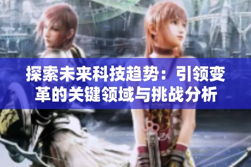 探索未来科技趋势：引领变革的关键领域与挑战分析