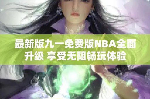 最新版九一免费版NBA全面升级 享受无阻畅玩体验