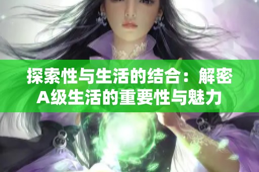 探索性与生活的结合：解密A级生活的重要性与魅力