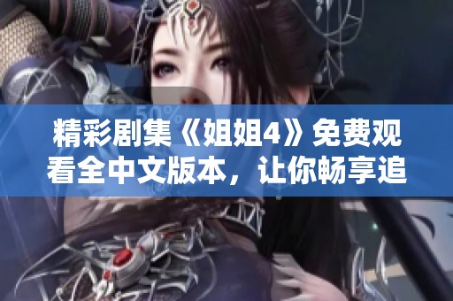 精彩剧集《姐姐4》免费观看全中文版本，让你畅享追剧乐趣