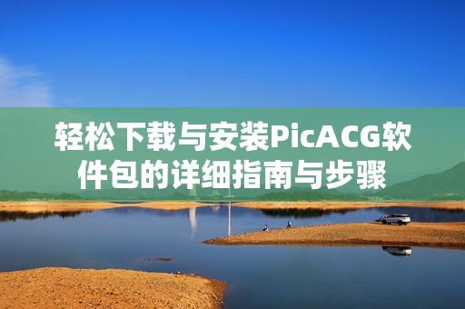 轻松下载与安装PicACG软件包的详细指南与步骤