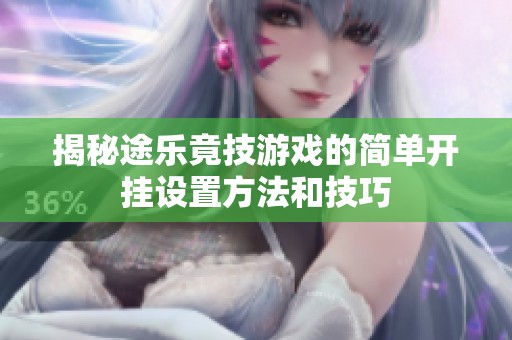 揭秘途乐竟技游戏的简单开挂设置方法和技巧