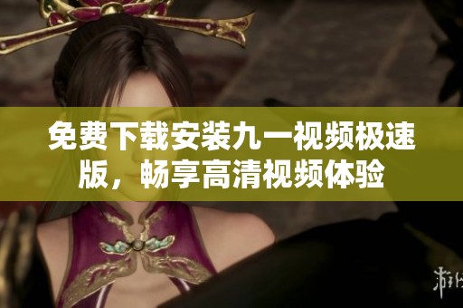 免费下载安装九一视频极速版，畅享高清视频体验
