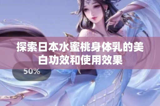 探索日本水蜜桃身体乳的美白功效和使用效果