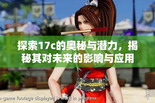 探索17c的奥秘与潜力，揭秘其对未来的影响与应用
