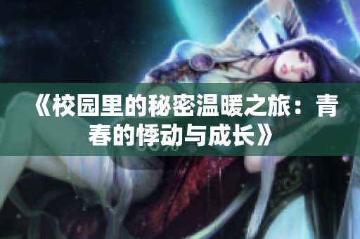 《校园里的秘密温暖之旅：青春的悸动与成长》