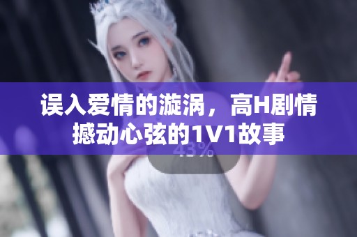 误入爱情的漩涡，高H剧情撼动心弦的1V1故事