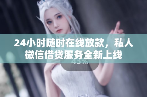 24小时随时在线放款，私人微信借贷服务全新上线