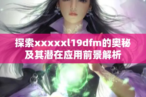 探索xxxxxl19dfm的奥秘及其潜在应用前景解析