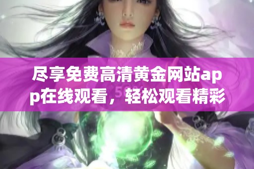尽享免费高清黄金网站app在线观看，轻松观看精彩内容