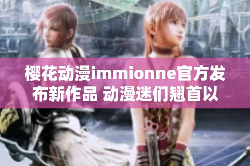 樱花动漫immionne官方发布新作品 动漫迷们翘首以盼