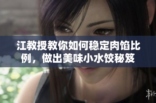 江教授教你如何稳定肉馅比例，做出美味小水饺秘笈