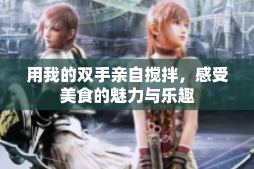 用我的双手亲自搅拌，感受美食的魅力与乐趣