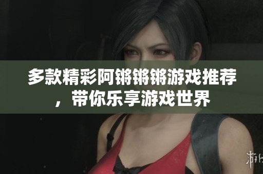 多款精彩阿锵锵锵游戏推荐，带你乐享游戏世界