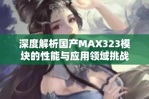 深度解析国产MAX323模块的性能与应用领域挑战