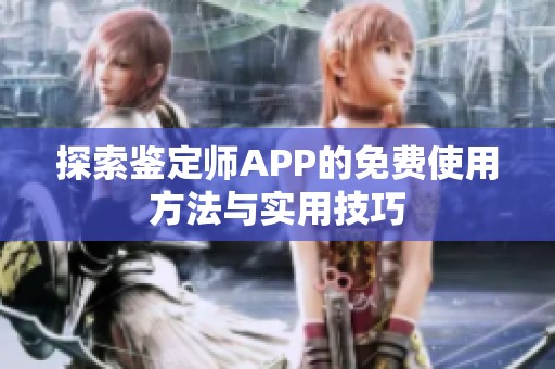 探索鉴定师APP的免费使用方法与实用技巧 探索鉴定师APP的免费使用方法与实用技巧