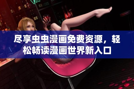 尽享虫虫漫画免费资源，轻松畅读漫画世界新入口