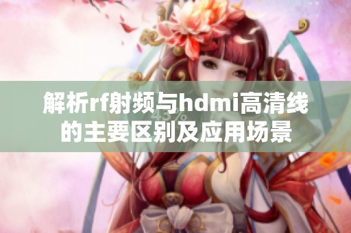 解析rf射频与hdmi高清线的主要区别及应用场景
