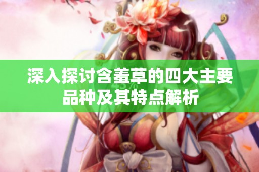 深入探讨含羞草的四大主要品种及其特点解析