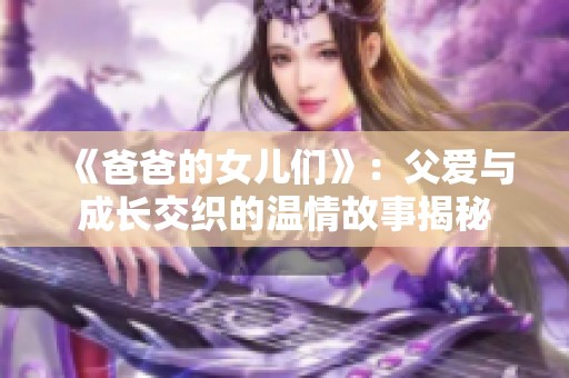 《爸爸的女儿们》：父爱与成长交织的温情故事揭秘