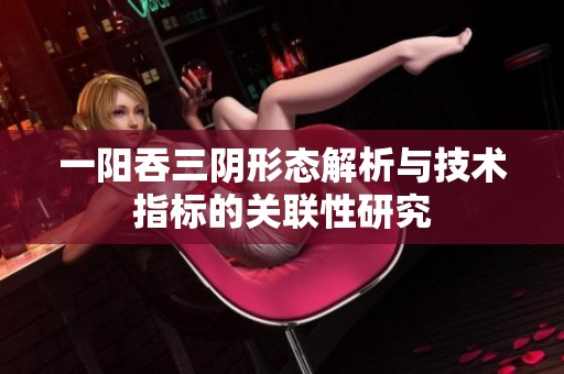 一阳吞三阴形态解析与技术指标的关联性研究