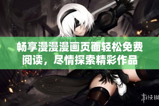 畅享漫漫漫画页面轻松免费阅读，尽情探索精彩作品