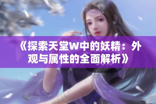 《探索天堂W中的妖精：外观与属性的全面解析》