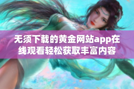 无须下载的黄金网站app在线观看轻松获取丰富内容