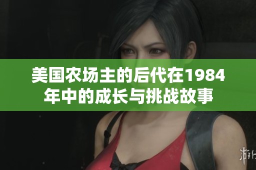 美国农场主的后代在1984年中的成长与挑战故事 美国农场主的后代在1984年中的成长与挑战故事