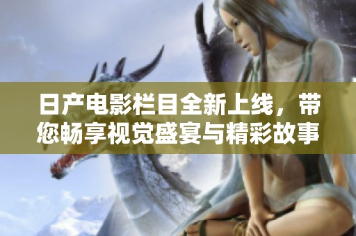 日产电影栏目全新上线，带您畅享视觉盛宴与精彩故事
