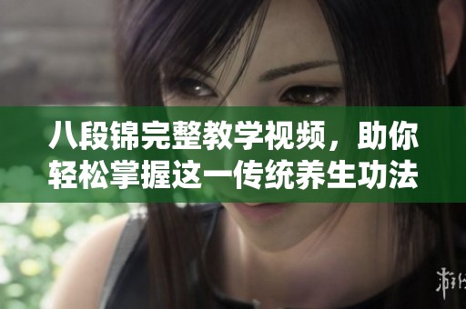 八段锦完整教学视频，助你轻松掌握这一传统养生功法